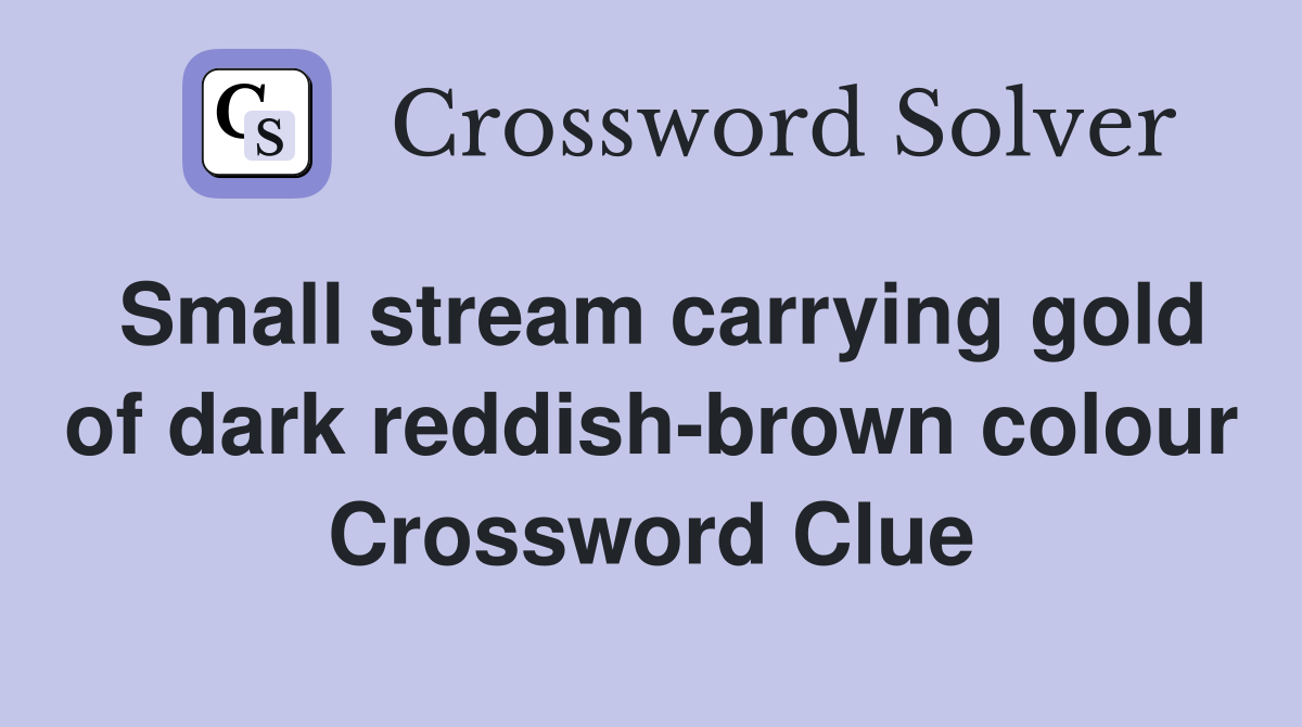 Small stream carrying gold of dark reddish-brown colour Crossword Clue