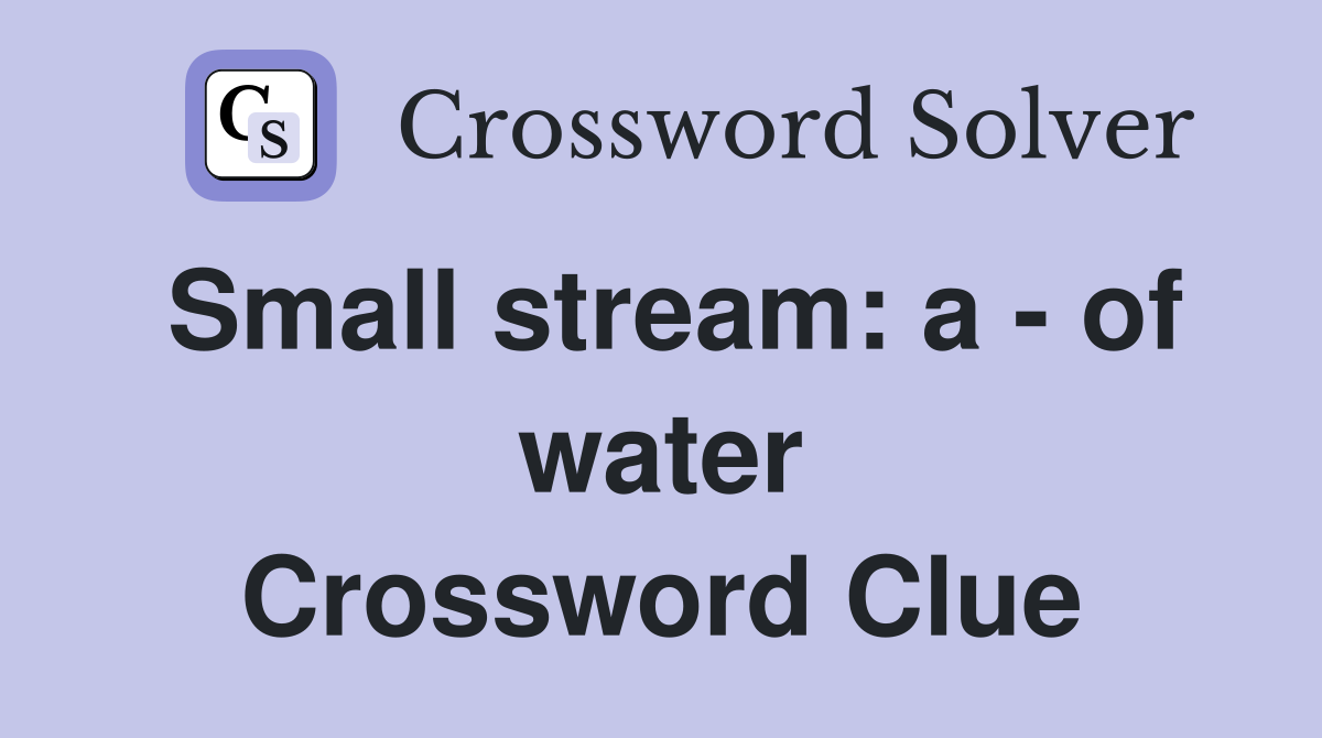 Small stream: a - of water Crossword Clue