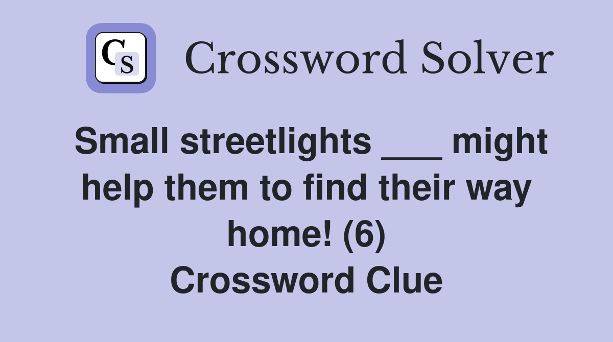 Small streetlights ___ might help them to find their way home! (6) Crossword Clue