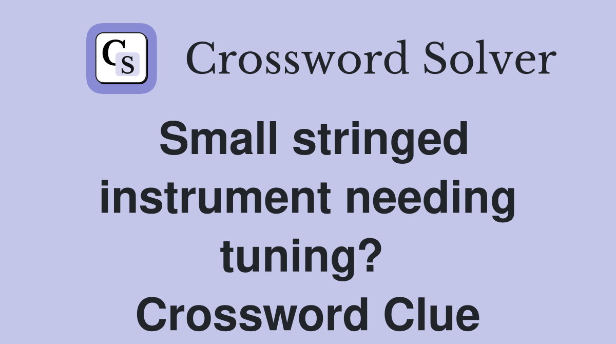 Small stringed instrument needing tuning?  Crossword Clue