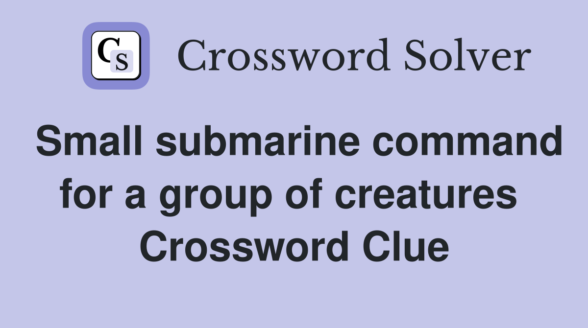 Small submarine command for a group of creatures  Crossword Clue