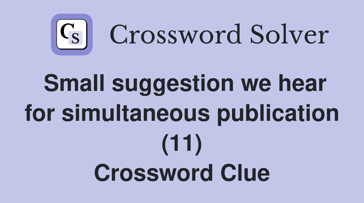 Small suggestion we hear for simultaneous publication (11) Crossword Clue