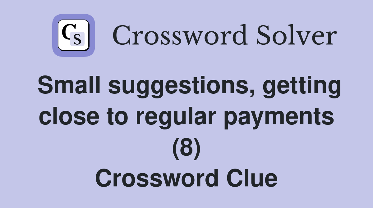 Small suggestions, getting close to regular payments (8) Crossword Clue