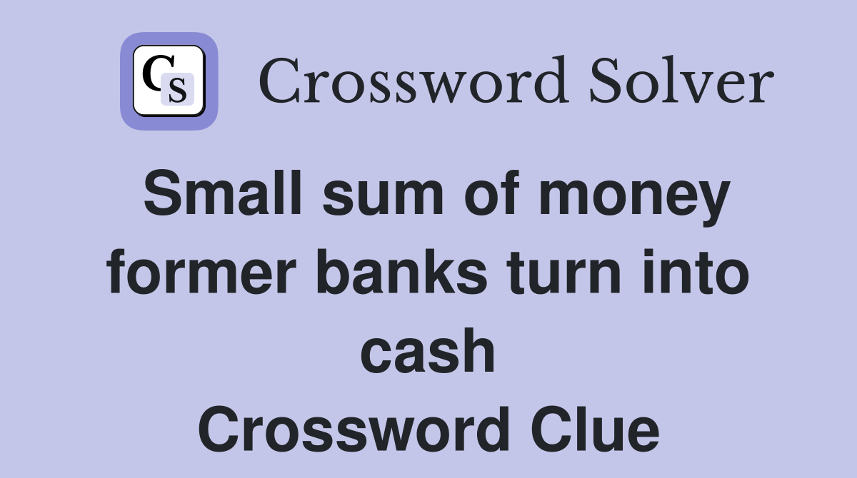 Small sum of money former banks turn into cash Crossword Clue