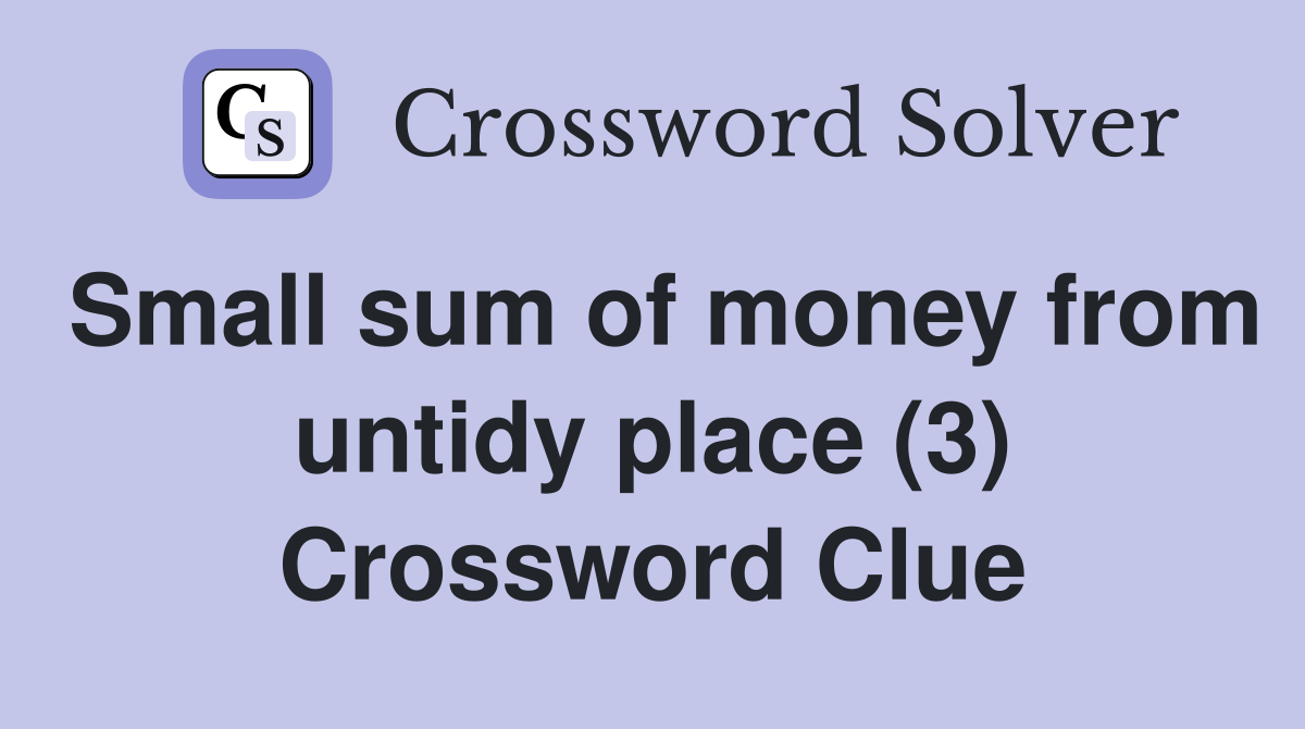 Small sum of money from untidy place (3) Crossword Clue