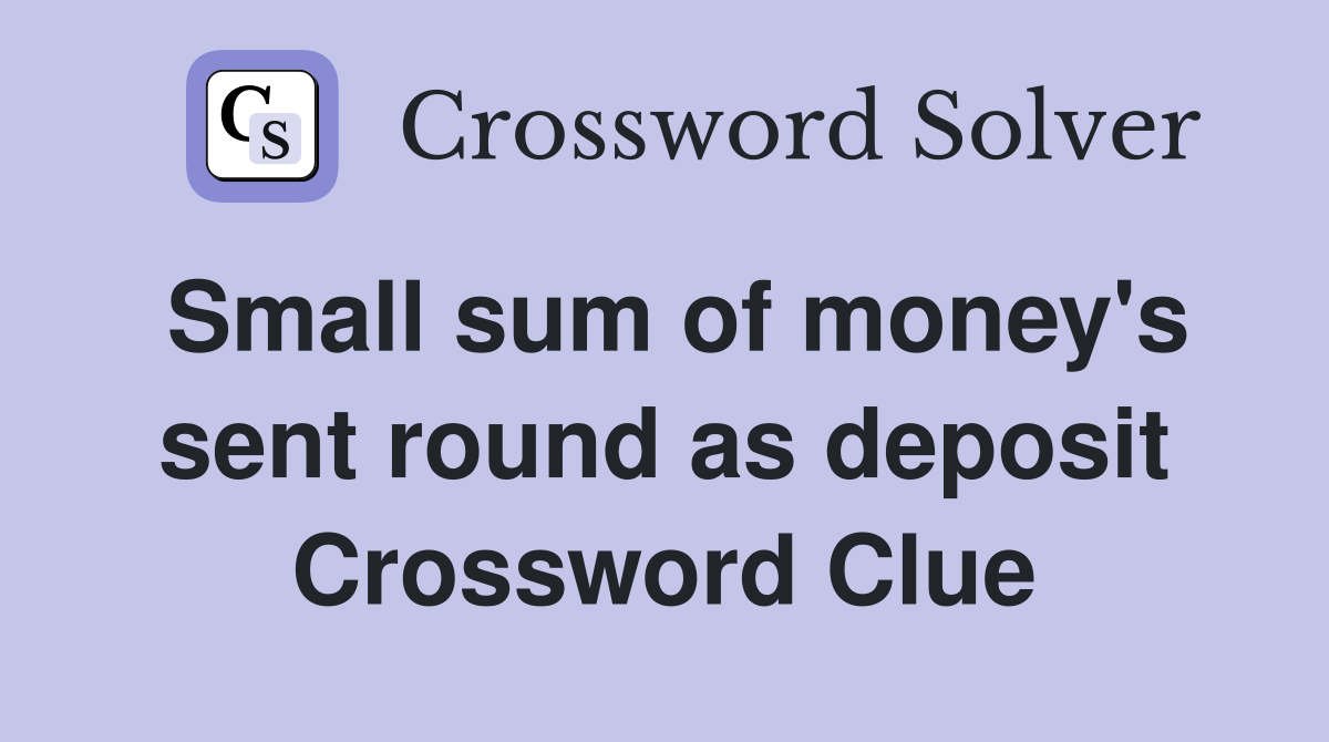 Small sum of money's sent round as deposit Crossword Clue