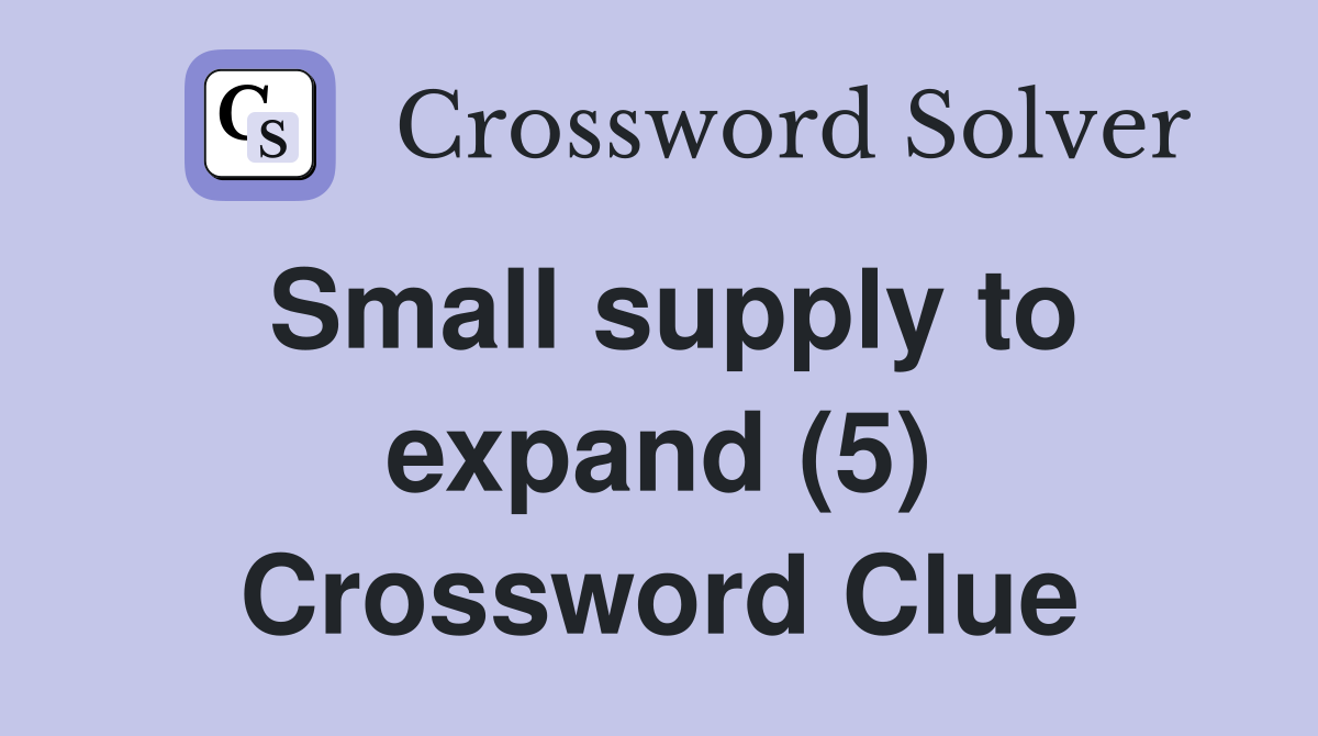 Small supply to expand (5) Crossword Clue