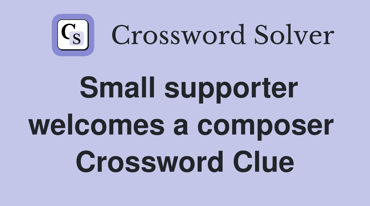 Small supporter welcomes a composer  Crossword Clue