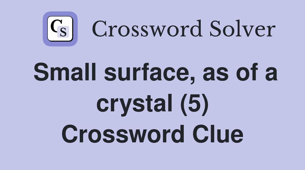 Small surface, as of a crystal (5) Crossword Clue