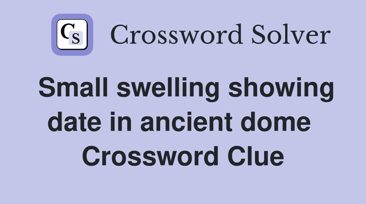 Small swelling showing date in ancient dome  Crossword Clue