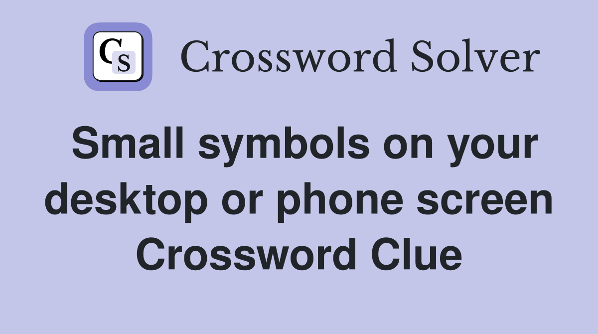 Small symbols on your desktop or phone screen Crossword Clue