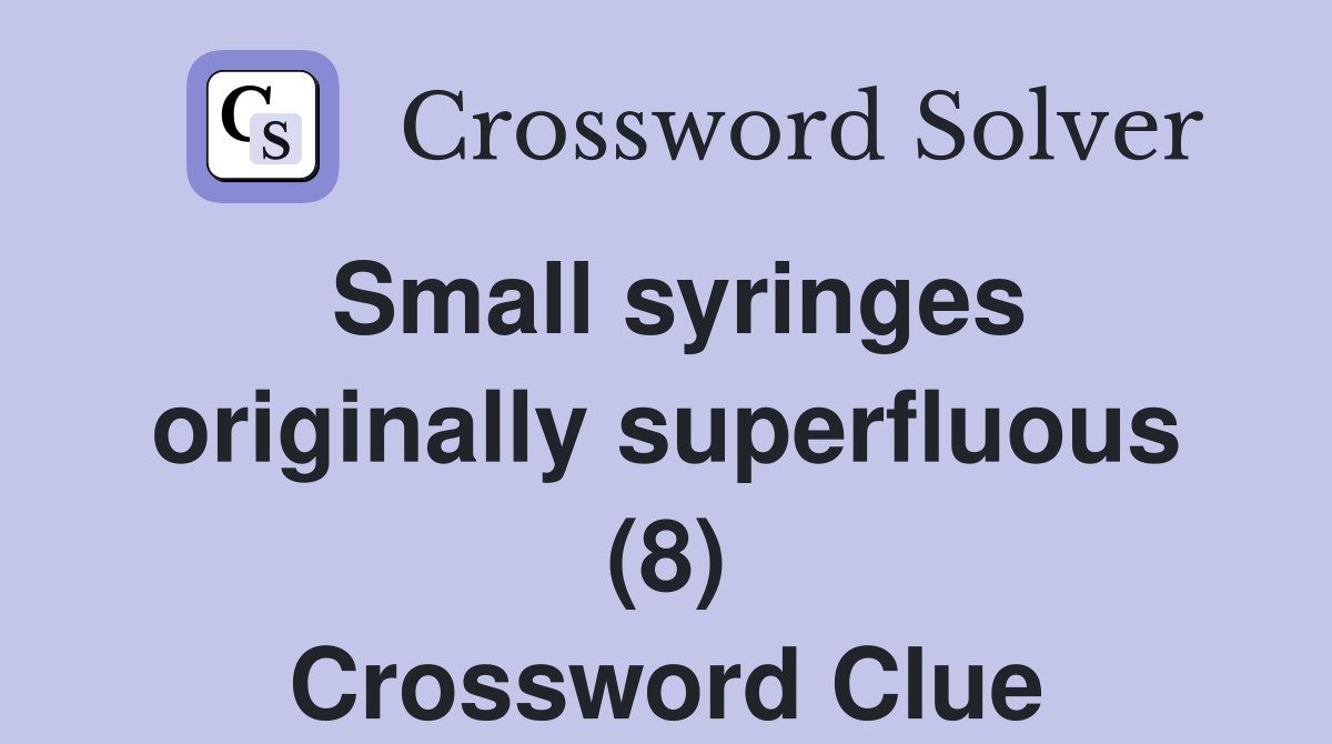 Small syringes originally superfluous (8) Crossword Clue