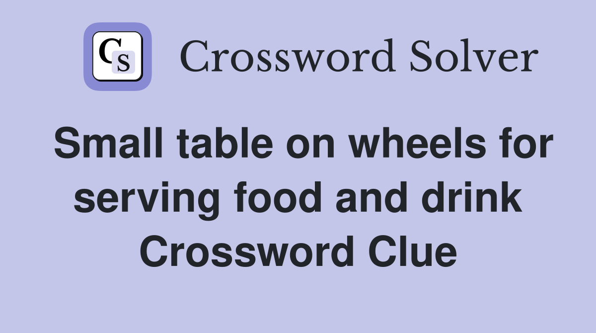 Small table on wheels for serving food and drink Crossword Clue