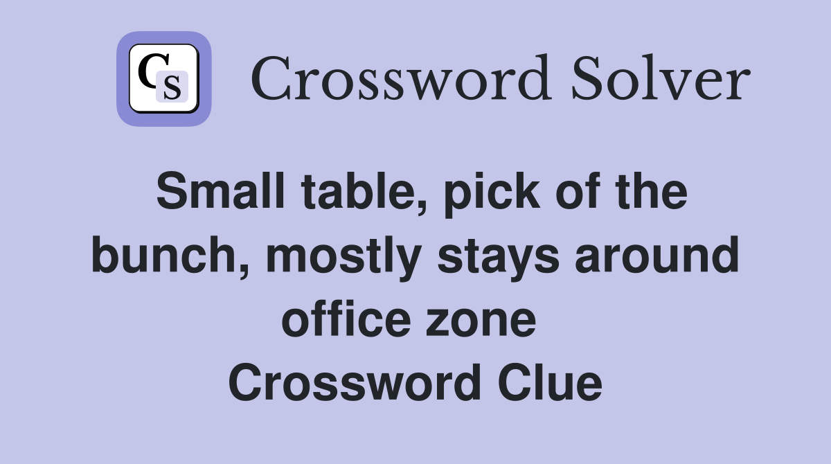 Small table, pick of the bunch, mostly stays around office zone  Crossword Clue