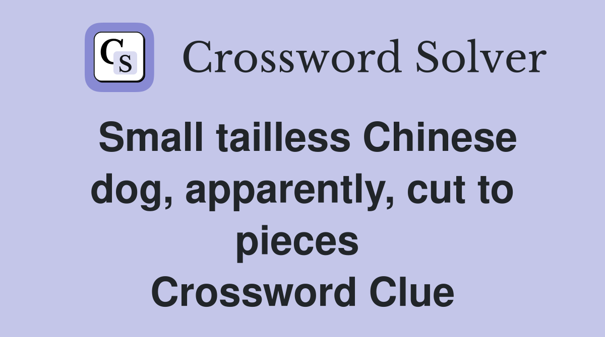 Small tailless Chinese dog, apparently, cut to pieces  Crossword Clue