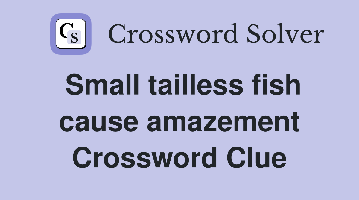 Small tailless fish cause amazement Crossword Clue