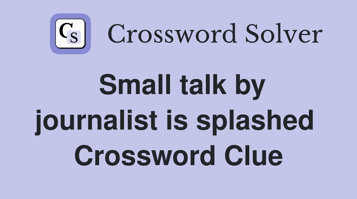 Small talk by journalist is splashed  Crossword Clue