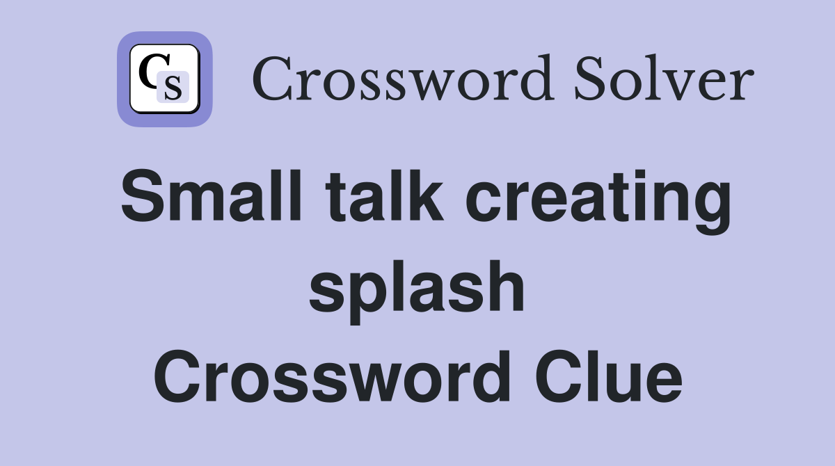 Small talk creating splash Crossword Clue