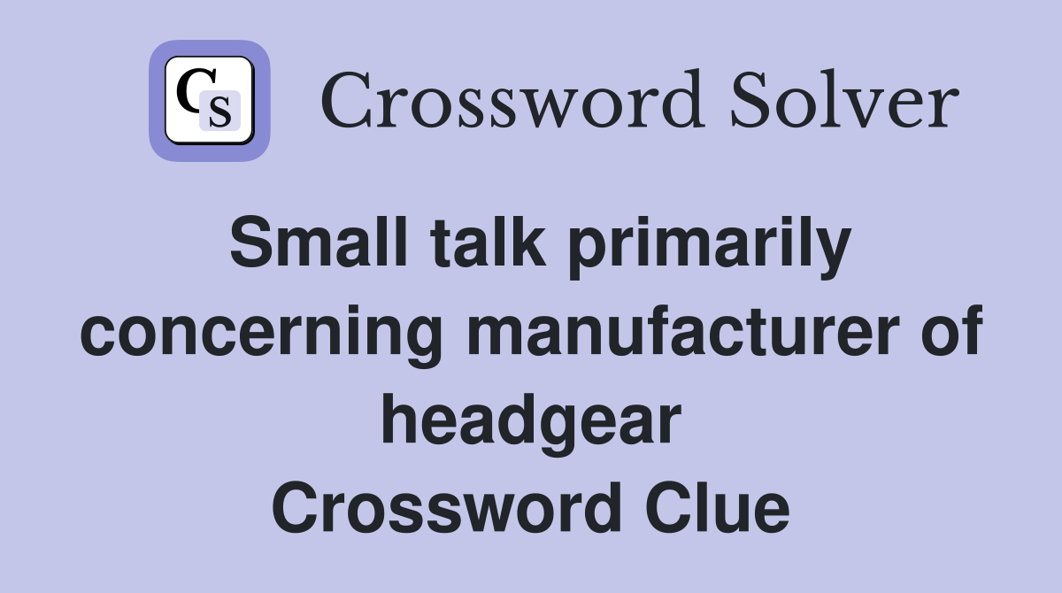 Small talk primarily concerning manufacturer of headgear Crossword Clue
