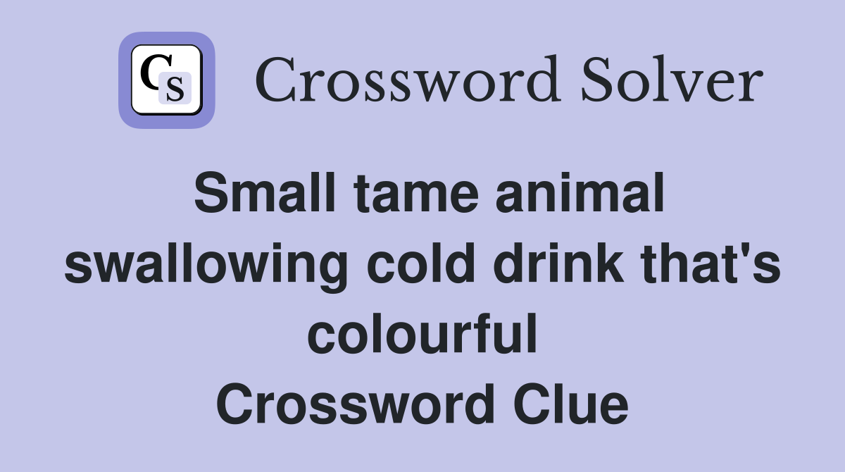Small tame animal swallowing cold drink that's colourful Crossword Clue