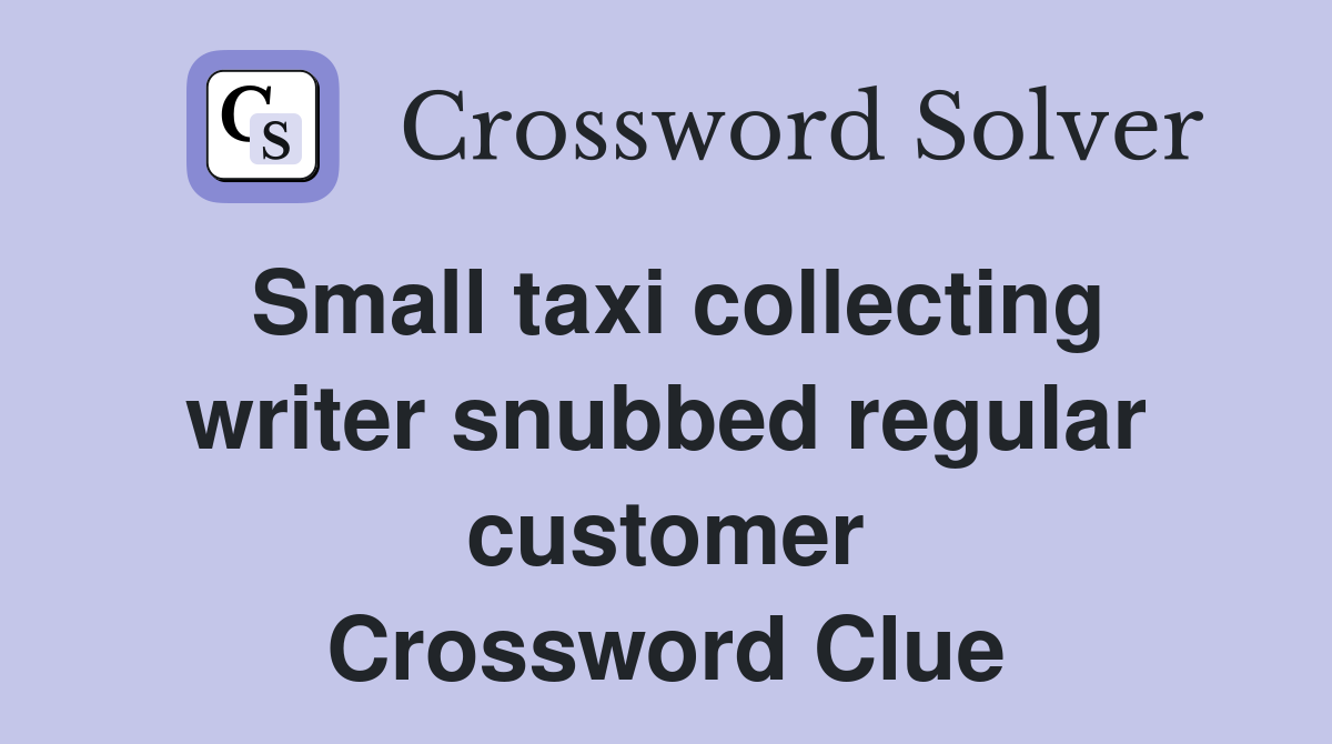 Small taxi collecting writer snubbed regular customer Crossword Clue