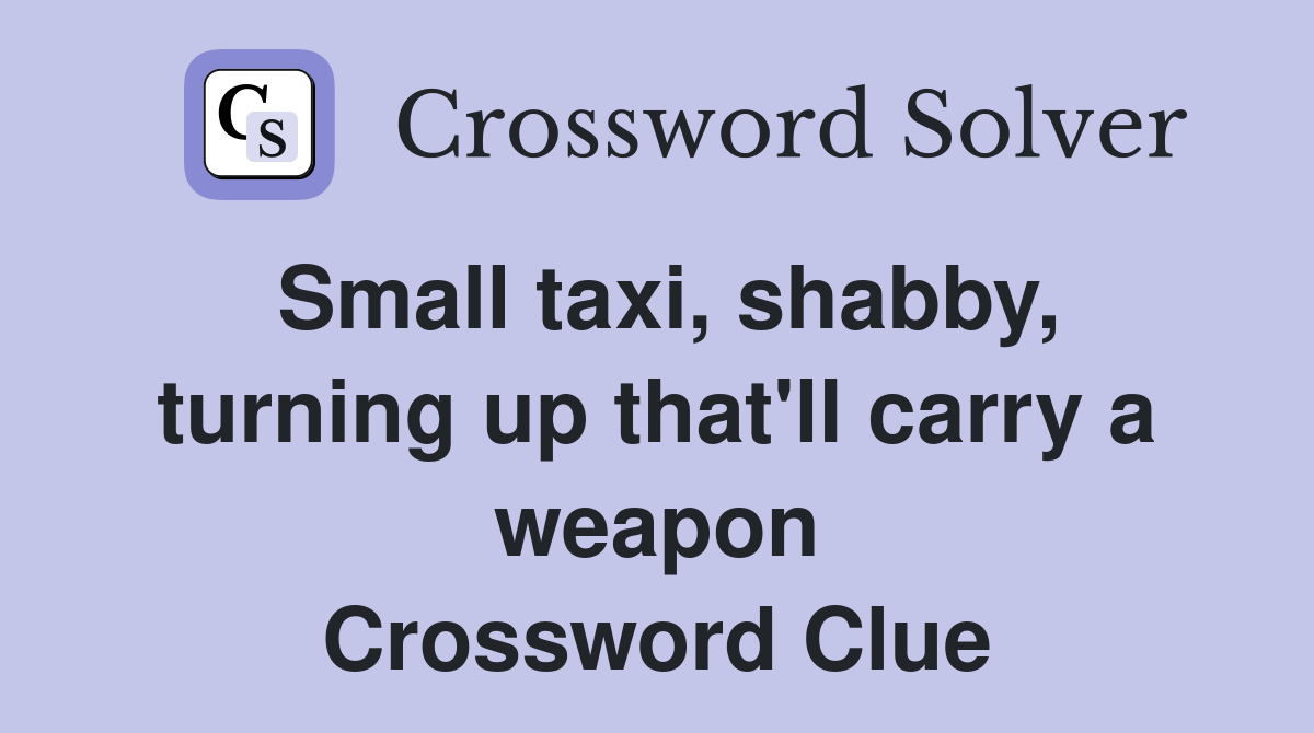 Small taxi, shabby, turning up that'll carry a weapon Crossword Clue