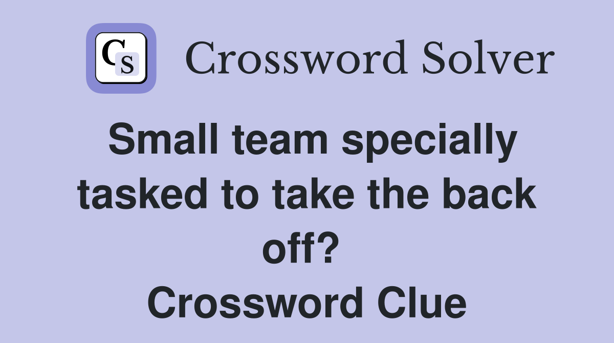 Small team specially tasked to take the back off?  Crossword Clue