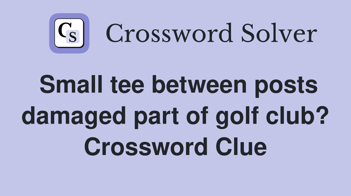 Small tee between posts damaged part of golf club? Crossword Clue