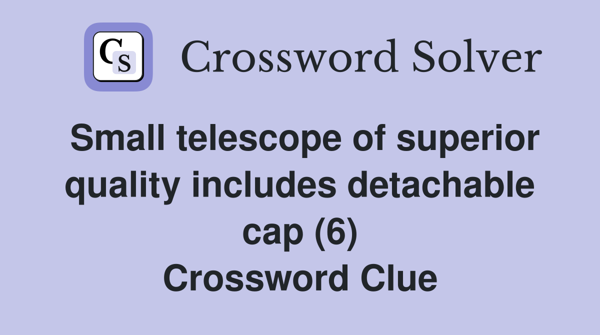 Small telescope of superior quality includes detachable cap (6) Crossword Clue