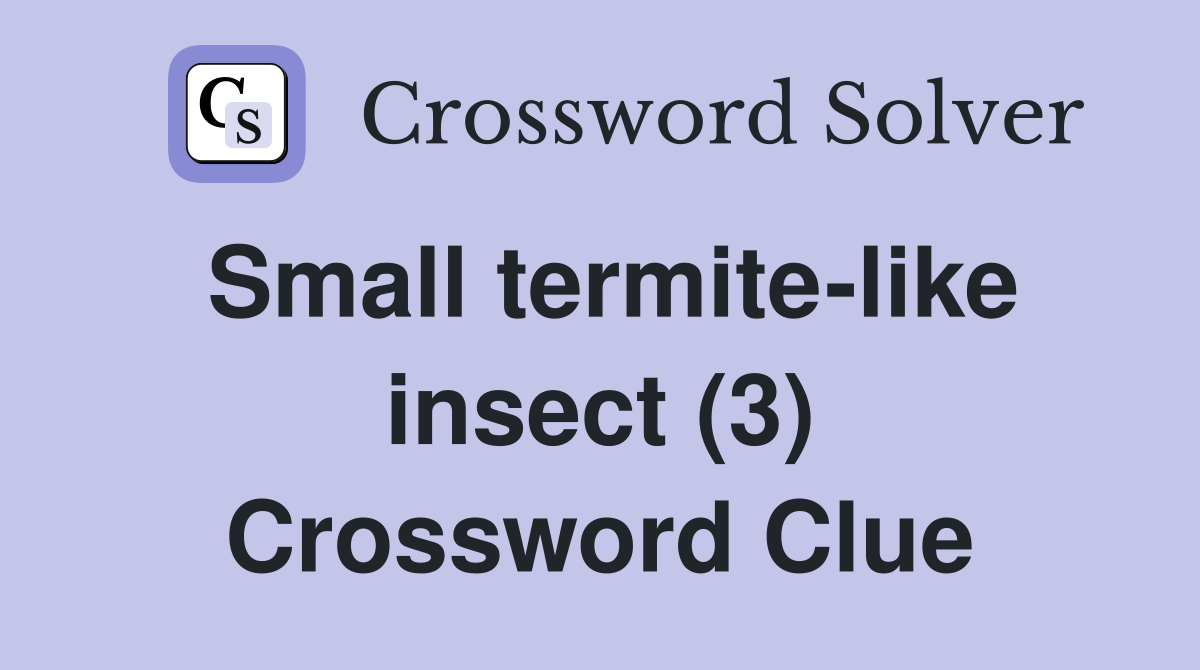Small termite-like insect (3) Crossword Clue