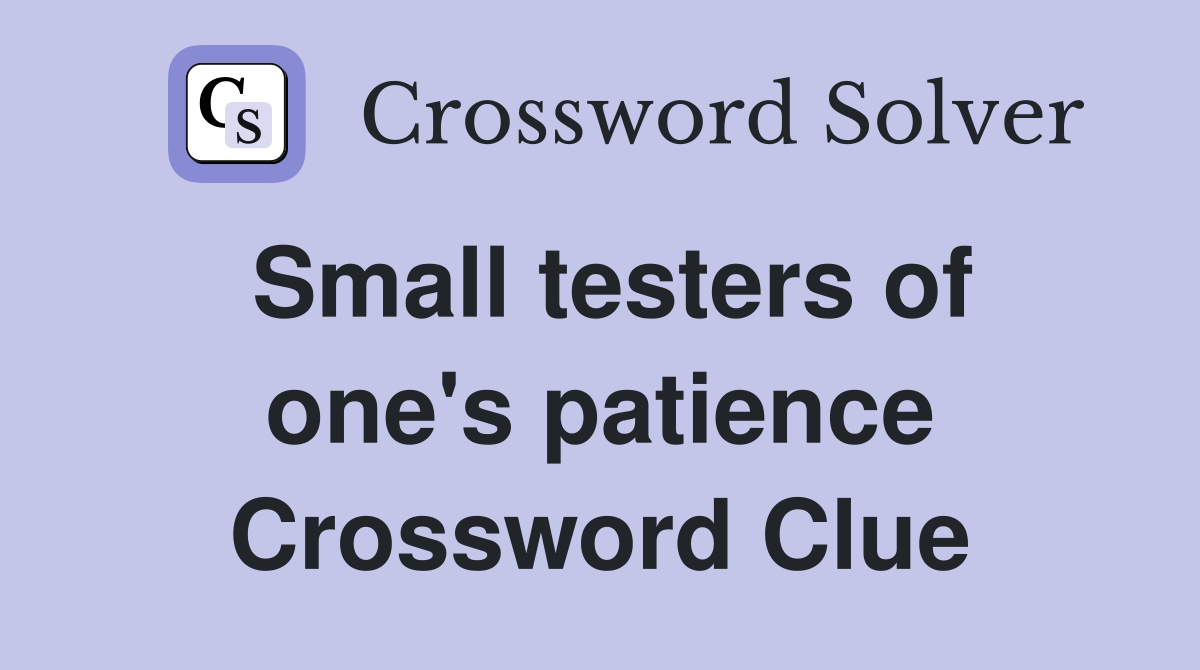 Small testers of one's patience Crossword Clue