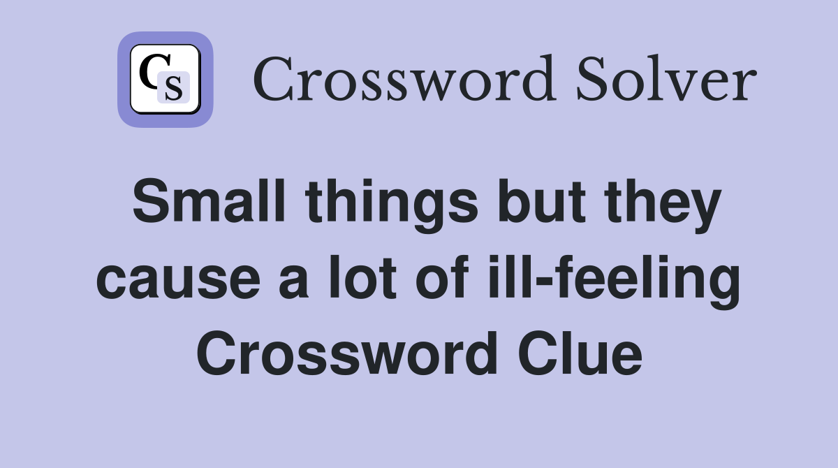 Small things but they cause a lot of ill-feeling Crossword Clue