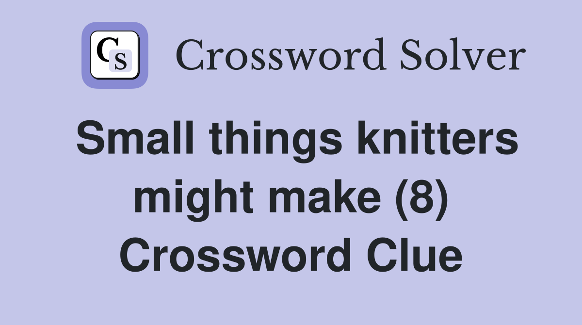Small things knitters might make (8) Crossword Clue