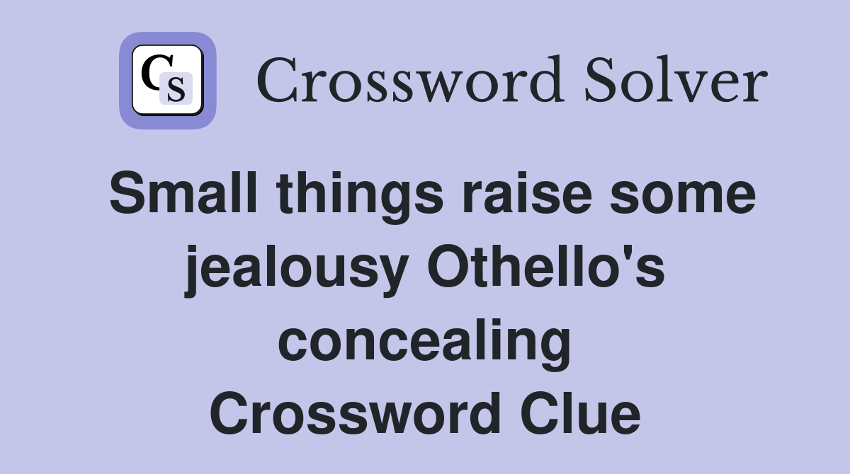Small things raise some jealousy Othello's concealing Crossword Clue