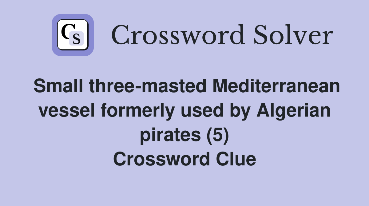 Small three-masted Mediterranean vessel formerly used by Algerian pirates (5) Crossword Clue