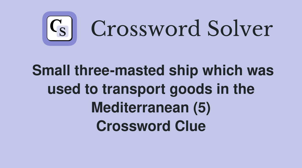 Small three-masted ship which was used to transport goods in the Mediterranean (5) Crossword Clue