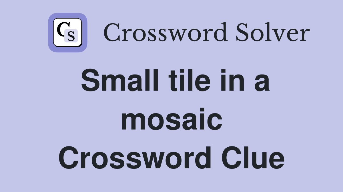 Small tile in a mosaic Crossword Clue