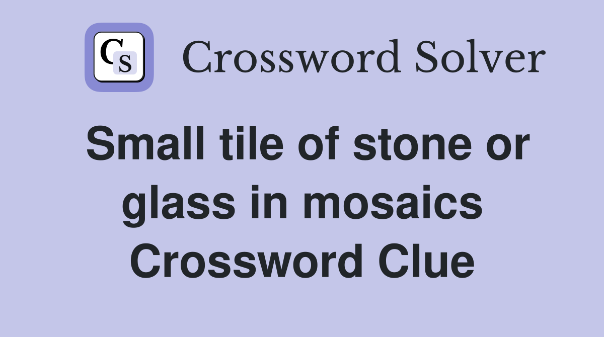 Small tile of stone or glass in mosaics Crossword Clue