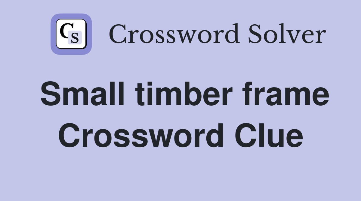 Small timber frame Crossword Clue