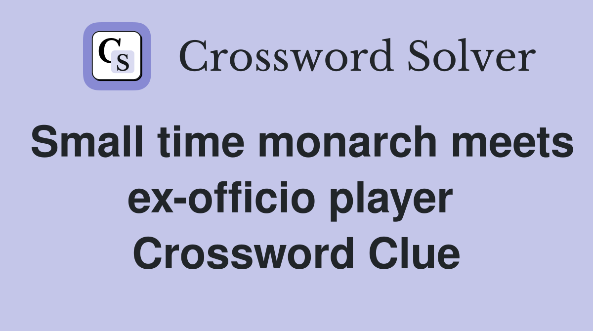 Small time monarch meets ex-officio player  Crossword Clue