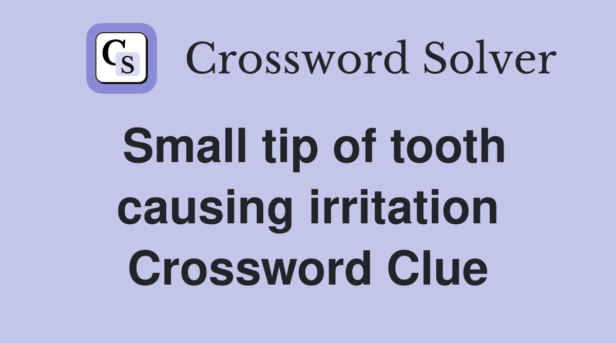 Small tip of tooth causing irritation Crossword Clue