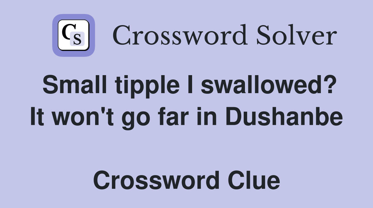 Small tipple I swallowed? It won't go far in Dushanbe  Crossword Clue