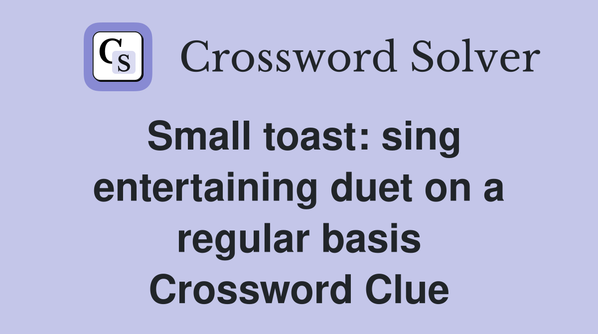 Small toast: sing entertaining duet on a regular basis Crossword Clue