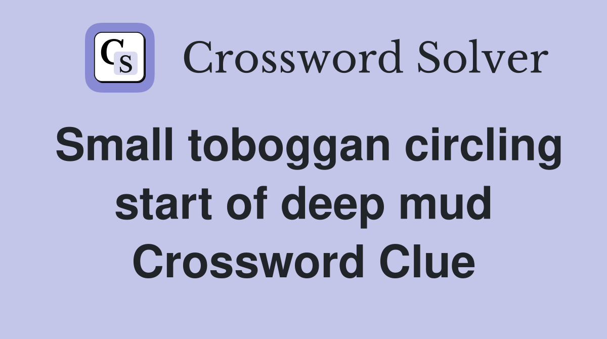 Small toboggan circling start of deep mud Crossword Clue