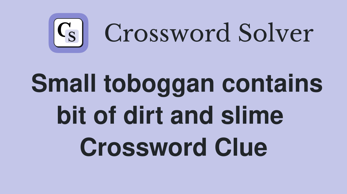 Small toboggan contains bit of dirt and slime  Crossword Clue
