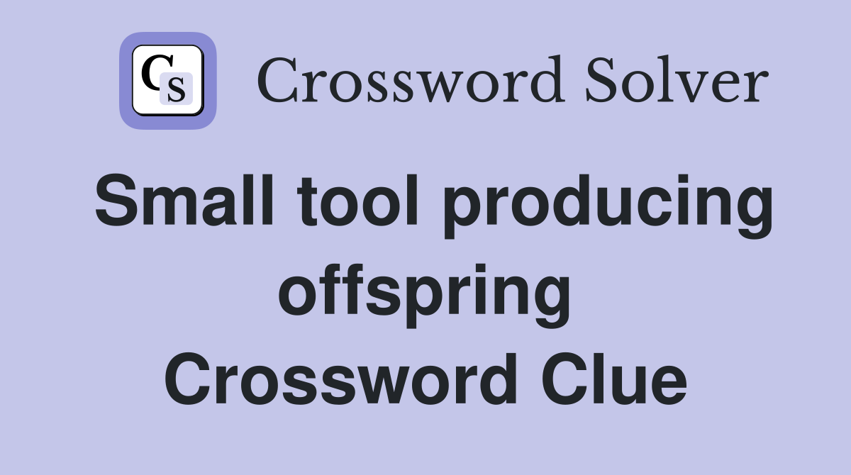 Small tool producing offspring Crossword Clue