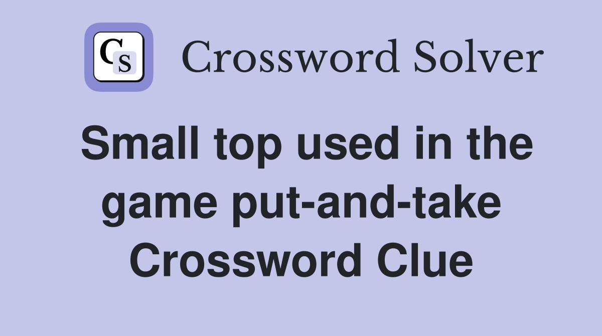Small top used in the game put-and-take Crossword Clue