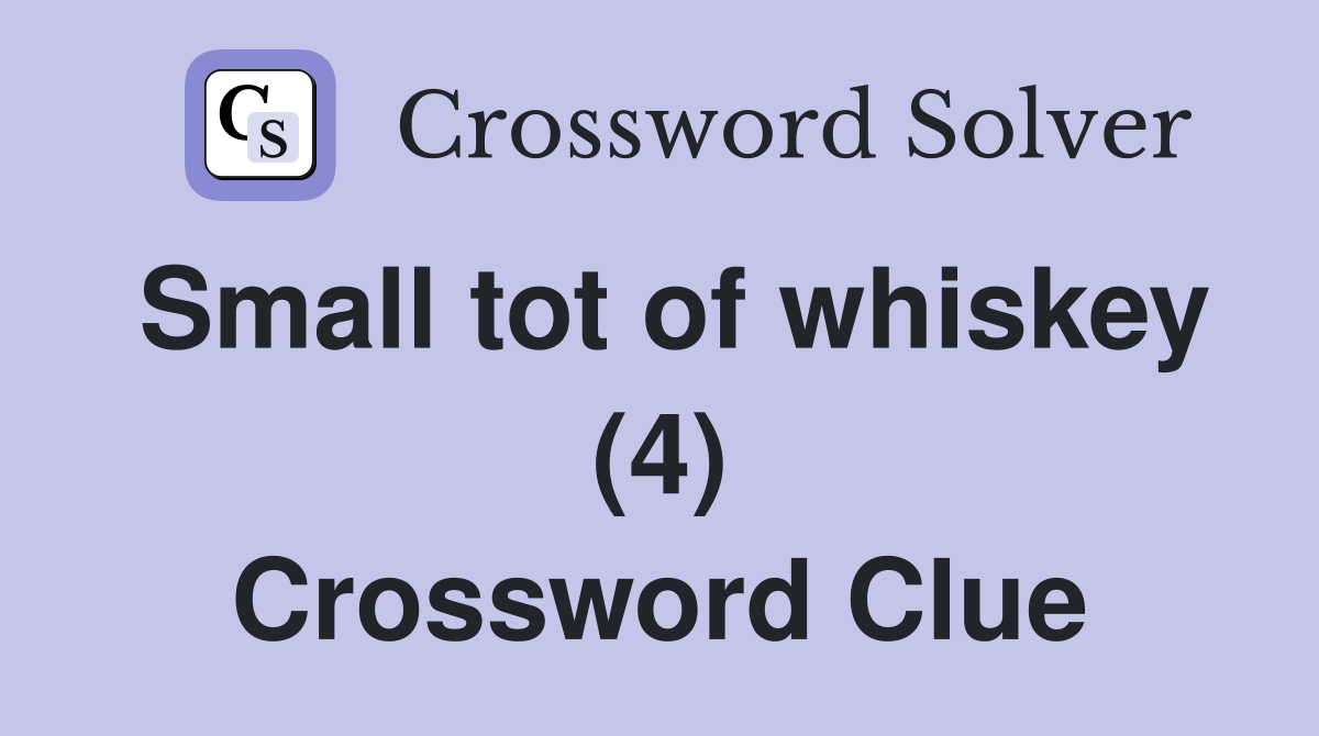 Small tot of whiskey (4) Crossword Clue
