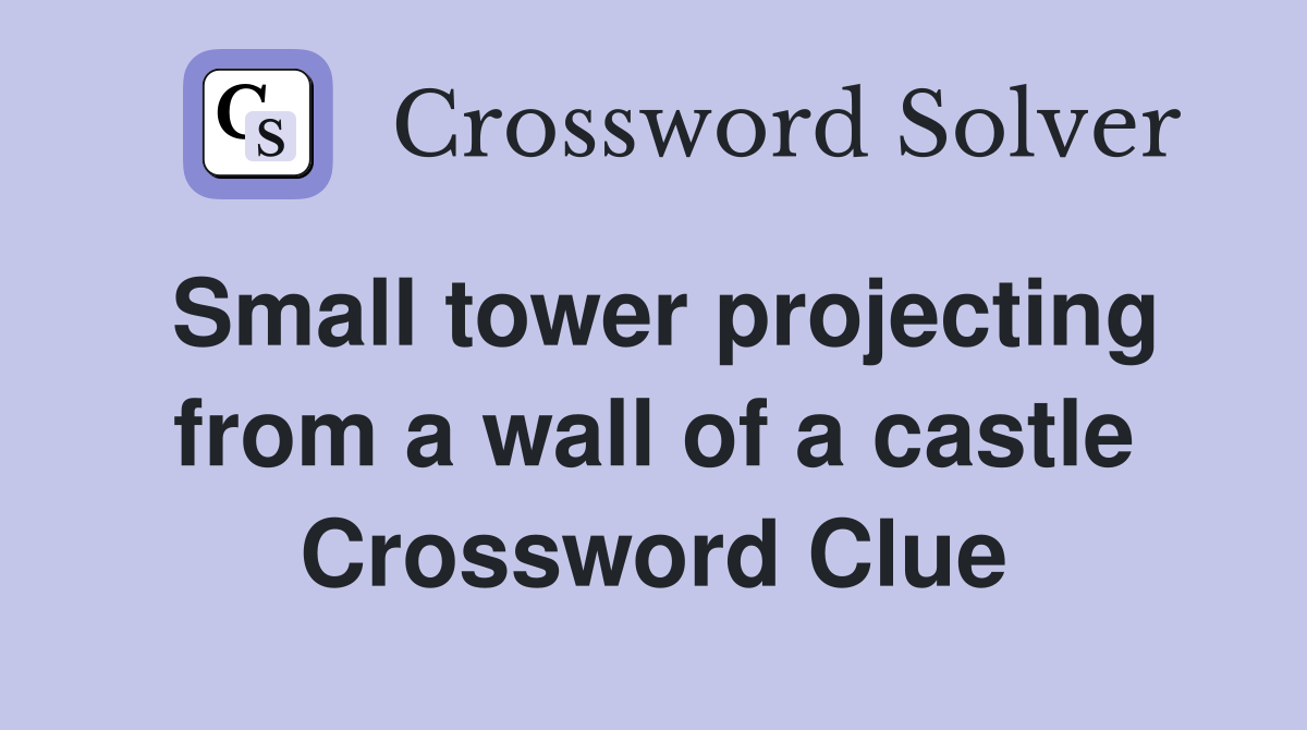 Small tower projecting from a wall of a castle Crossword Clue