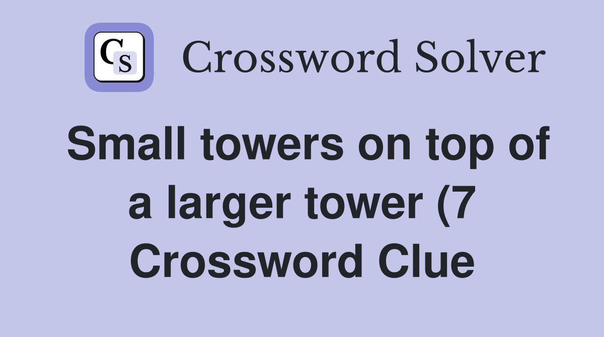 Small towers on top of a larger tower (7) Crossword Clue Answers Small towers on top of a larger tower (7) Crossword Clue Answers